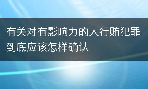 有关对有影响力的人行贿犯罪到底应该怎样确认