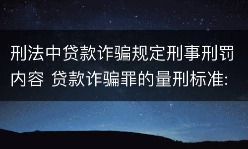 刑法中贷款诈骗规定刑事刑罚内容 贷款诈骗罪的量刑标准:贷款诈骗罪的刑罚规定