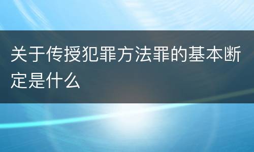 关于传授犯罪方法罪的基本断定是什么