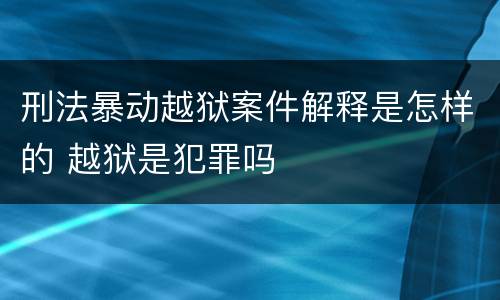 刑法暴动越狱案件解释是怎样的 越狱是犯罪吗