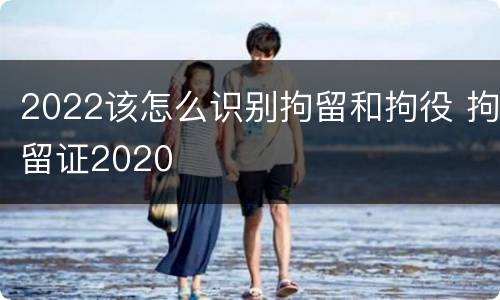 2022该怎么识别拘留和拘役 拘留证2020