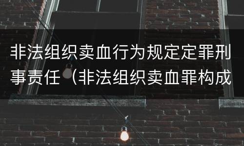 非法组织卖血行为规定定罪刑事责任（非法组织卖血罪构成要件）
