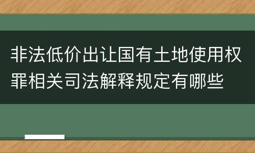 非法低价出让国有土地使用权罪相关司法解释规定有哪些