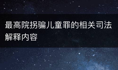 最高院拐骗儿童罪的相关司法解释内容