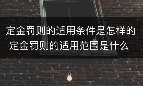 定金罚则的适用条件是怎样的 定金罚则的适用范围是什么