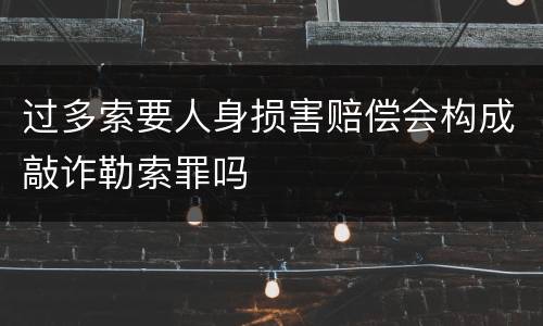 过多索要人身损害赔偿会构成敲诈勒索罪吗