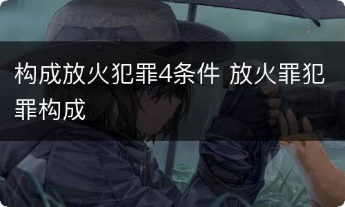 构成放火犯罪4条件 放火罪犯罪构成