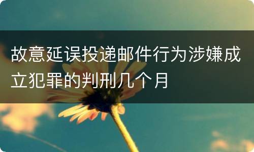 故意延误投递邮件行为涉嫌成立犯罪的判刑几个月