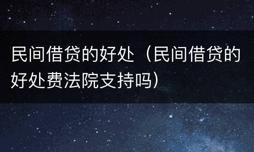民间借贷的好处（民间借贷的好处费法院支持吗）