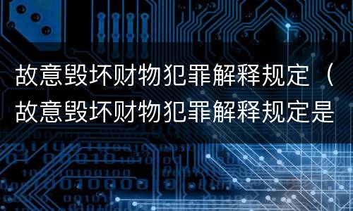 故意毁坏财物犯罪解释规定（故意毁坏财物犯罪解释规定是什么）