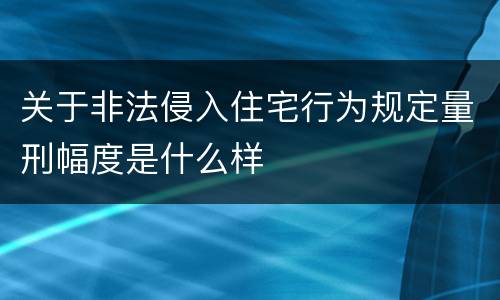 关于非法侵入住宅行为规定量刑幅度是什么样