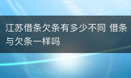 江苏借条欠条有多少不同 借条与欠条一样吗