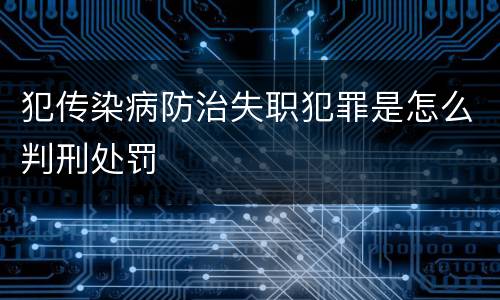 犯传染病防治失职犯罪是怎么判刑处罚