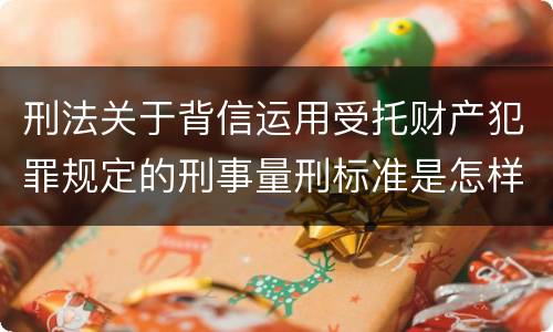 刑法关于背信运用受托财产犯罪规定的刑事量刑标准是怎样的