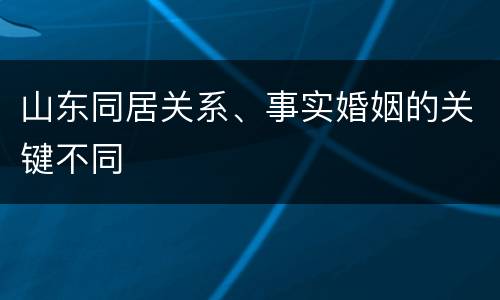 山东同居关系、事实婚姻的关键不同