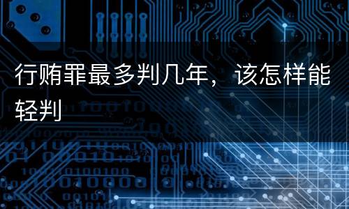 行贿罪最多判几年，该怎样能轻判