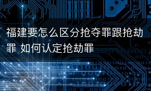 福建要怎么区分抢夺罪跟抢劫罪 如何认定抢劫罪