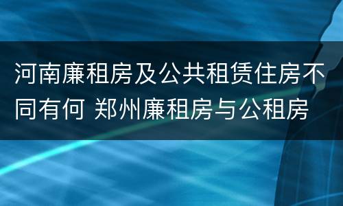 河南廉租房及公共租赁住房不同有何 郑州廉租房与公租房