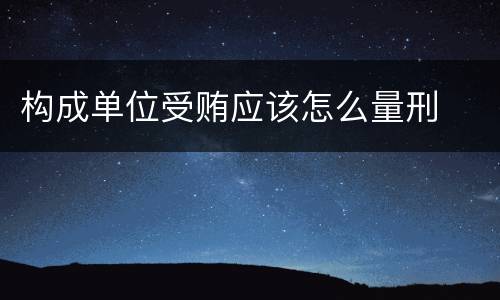 构成单位受贿应该怎么量刑