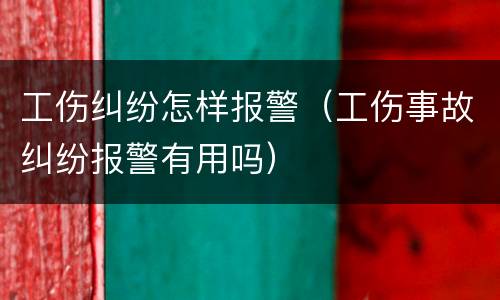 工伤纠纷怎样报警（工伤事故纠纷报警有用吗）