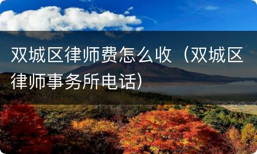 双城区律师费怎么收（双城区律师事务所电话）