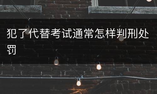 犯了代替考试通常怎样判刑处罚