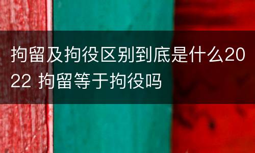 拘留及拘役区别到底是什么2022 拘留等于拘役吗
