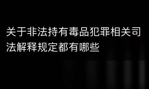 关于非法持有毒品犯罪相关司法解释规定都有哪些