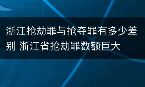 浙江抢劫罪与抢夺罪有多少差别 浙江省抢劫罪数额巨大