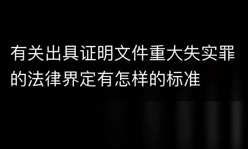有关出具证明文件重大失实罪的法律界定有怎样的标准