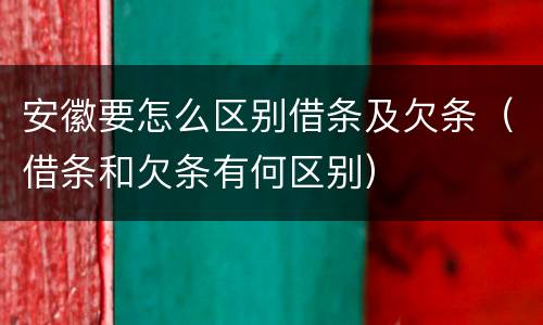 安徽要怎么区别借条及欠条（借条和欠条有何区别）