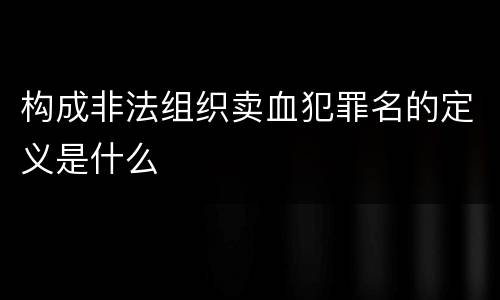 构成非法组织卖血犯罪名的定义是什么