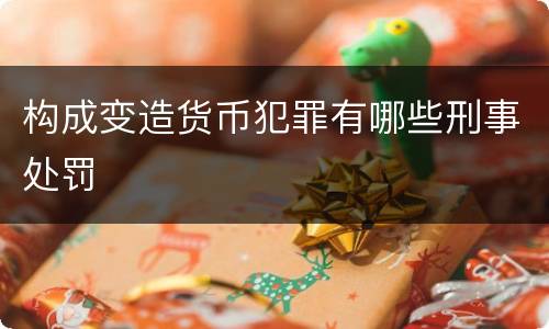 构成变造货币犯罪有哪些刑事处罚