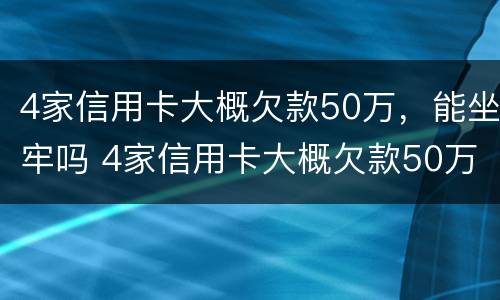 4家信用卡大概欠款50万，能坐牢吗 4家信用卡大概欠款50万,能坐牢吗