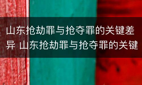 山东抢劫罪与抢夺罪的关键差异 山东抢劫罪与抢夺罪的关键差异是