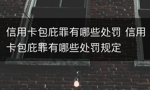 信用卡包庇罪有哪些处罚 信用卡包庇罪有哪些处罚规定