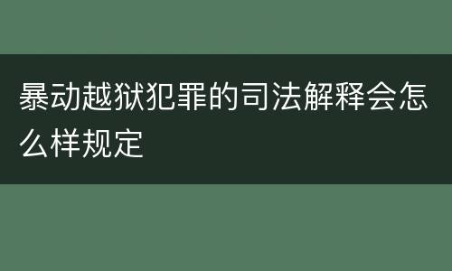 暴动越狱犯罪的司法解释会怎么样规定