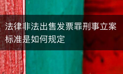 法律非法出售发票罪刑事立案标准是如何规定