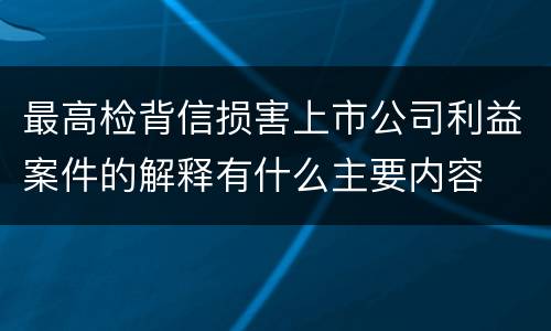 最高检背信损害上市公司利益案件的解释有什么主要内容
