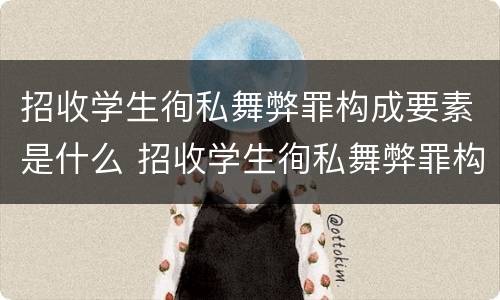 招收学生徇私舞弊罪构成要素是什么 招收学生徇私舞弊罪构成要素是什么