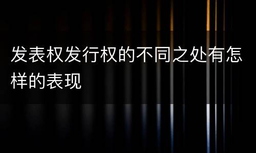 发表权发行权的不同之处有怎样的表现