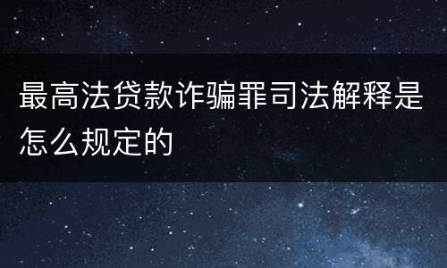 最高法贷款诈骗罪司法解释是怎么规定的