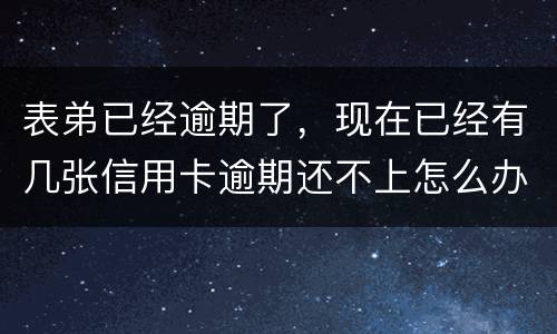 表弟已经逾期了，现在已经有几张信用卡逾期还不上怎么办
