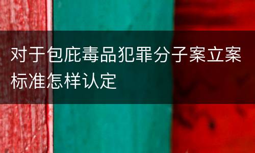 对于包庇毒品犯罪分子案立案标准怎样认定