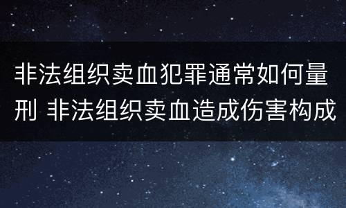 非法组织卖血犯罪通常如何量刑 非法组织卖血造成伤害构成什么罪