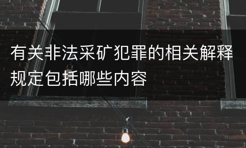 有关非法采矿犯罪的相关解释规定包括哪些内容