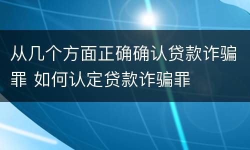 从几个方面正确确认贷款诈骗罪 如何认定贷款诈骗罪