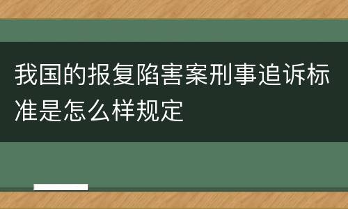 我国的报复陷害案刑事追诉标准是怎么样规定