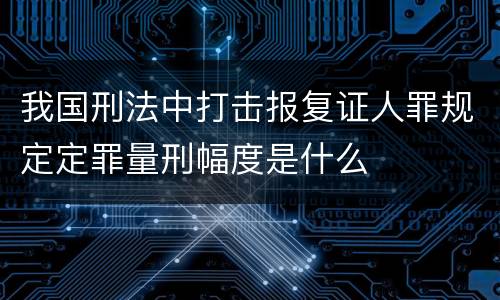 我国刑法中打击报复证人罪规定定罪量刑幅度是什么