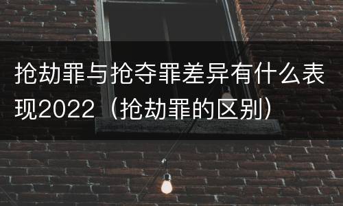 抢劫罪与抢夺罪差异有什么表现2022（抢劫罪的区别）